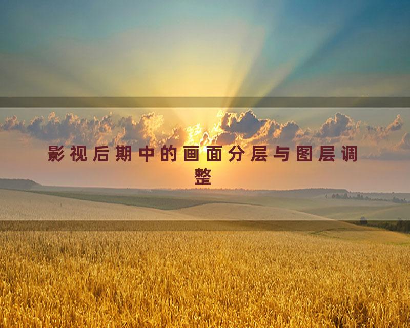 影视后期中的画面分层与图层调整