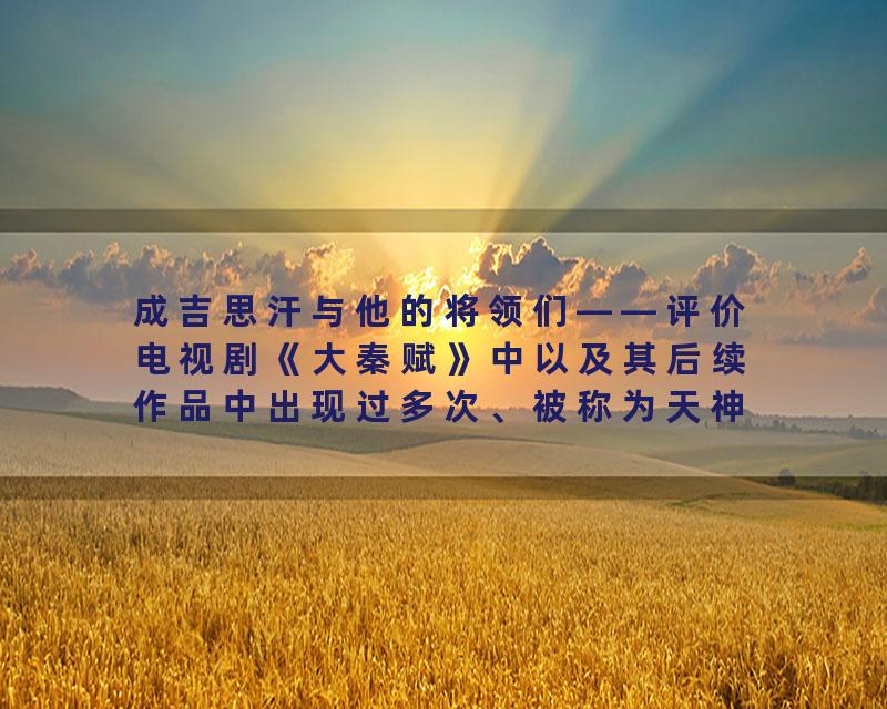 成吉思汗与他的将领们——评价电视剧《大秦赋》中以及其后续作品中出现过多次、被称为天神的人物形象