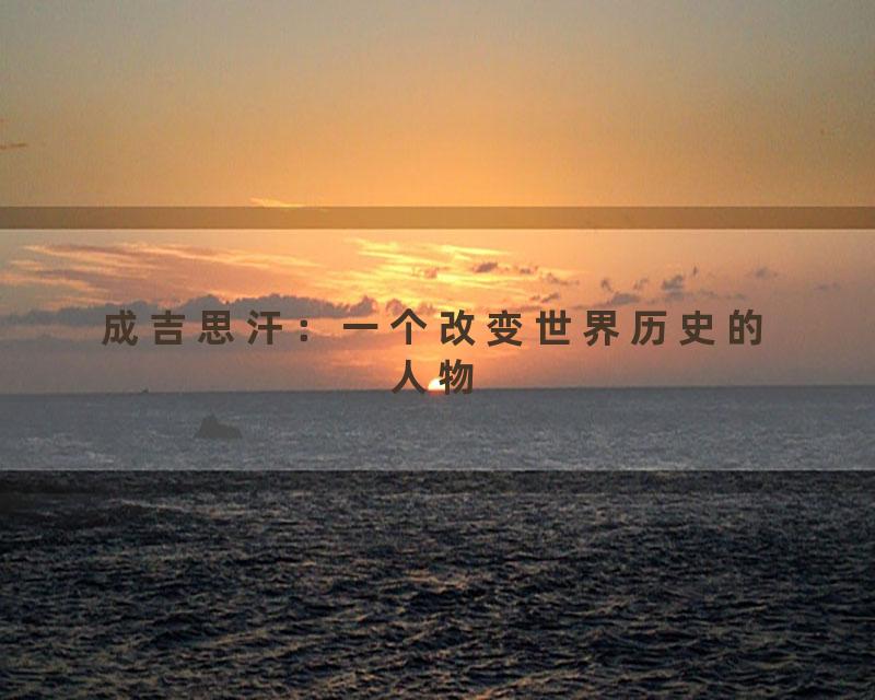 成吉思汗：一个改变世界历史的人物