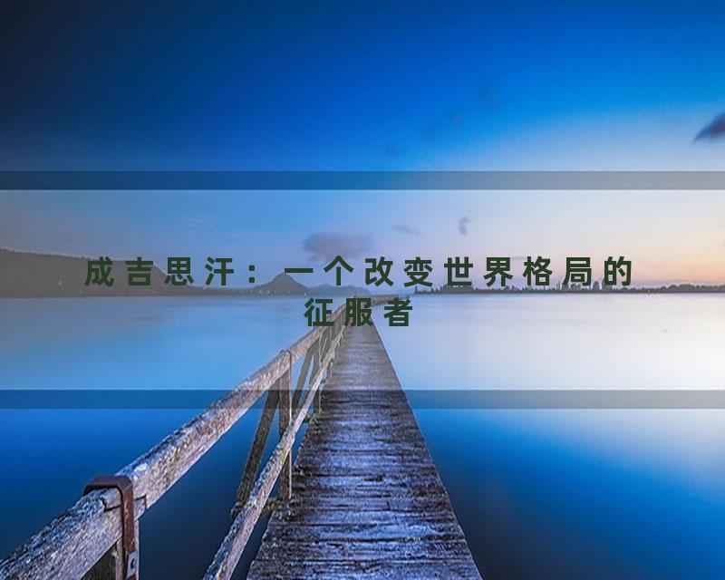 成吉思汗：一个改变世界格局的征服者