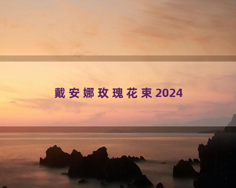 戴安娜玫瑰花束2024