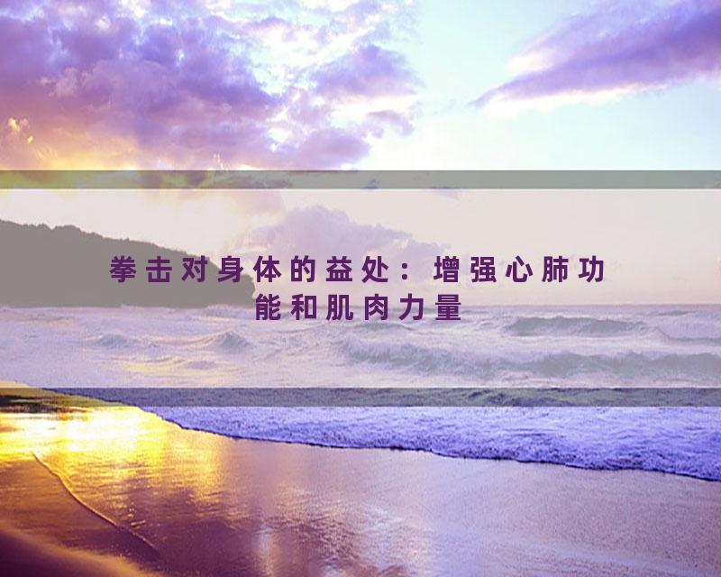 拳击对身体的益处：增强心肺功能和肌肉力量