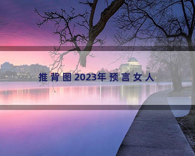 推背图2023年预言女人