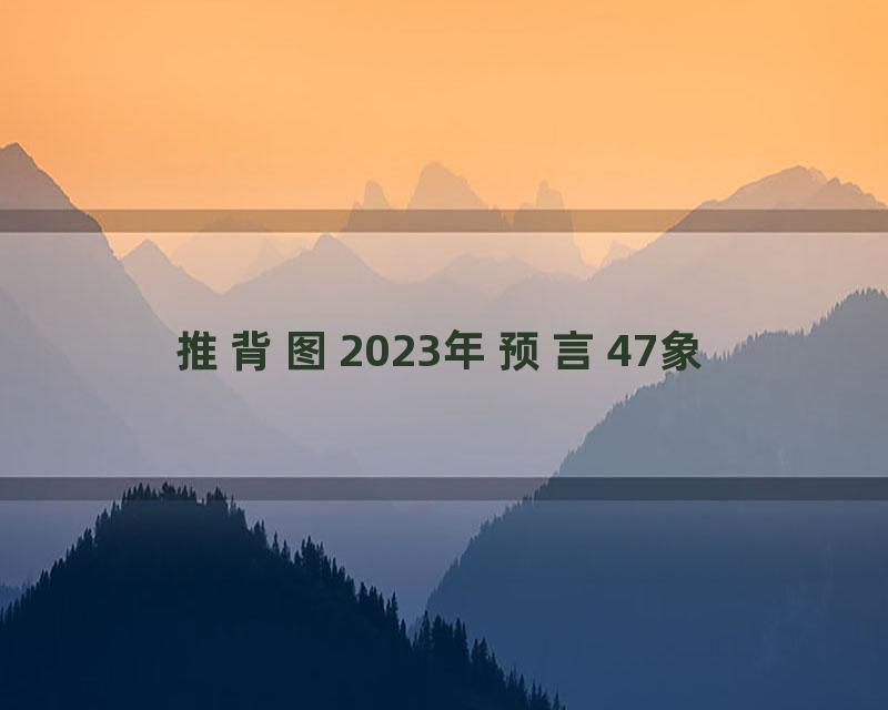 推背图2023年预言47象