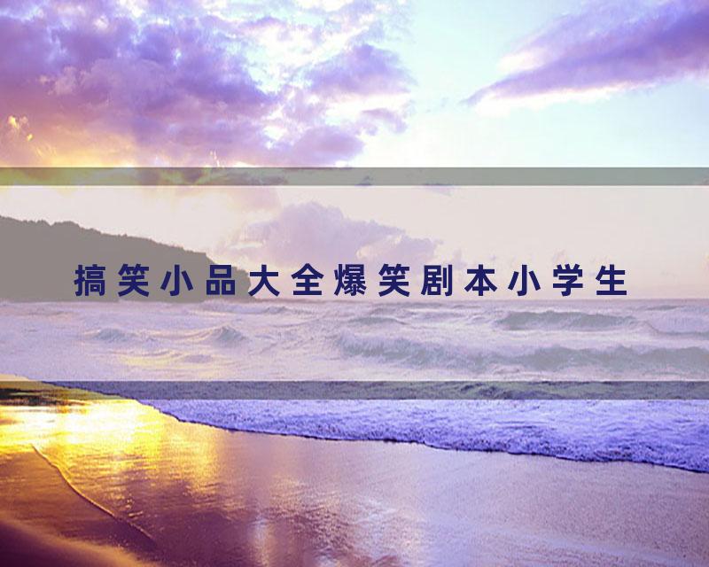 搞笑小品大全爆笑剧本小学生