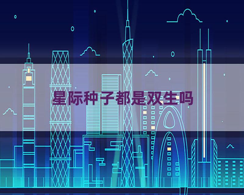 星际种子都是双生吗