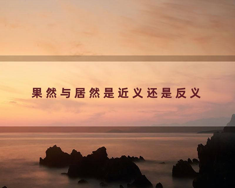 果然与居然是近义还是反义