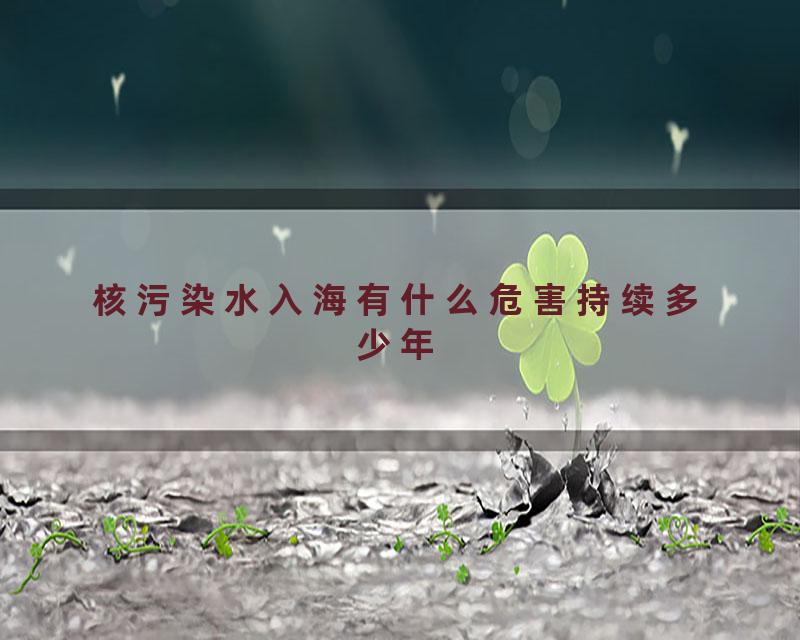 核污染水入海有什么危害持续多少年