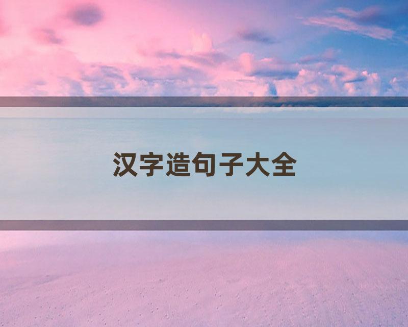 汉字造句子大全