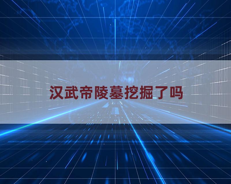 汉武帝陵墓挖掘了吗