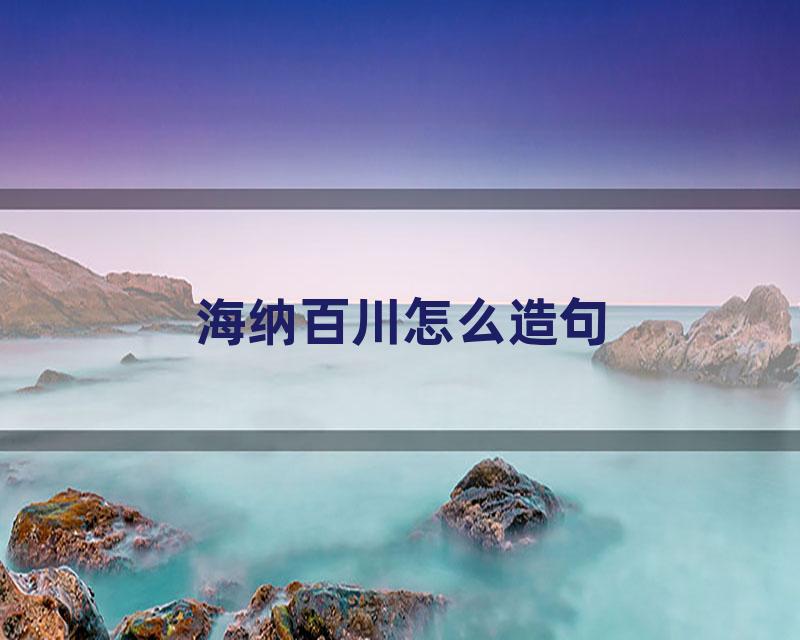 海纳百川怎么造句