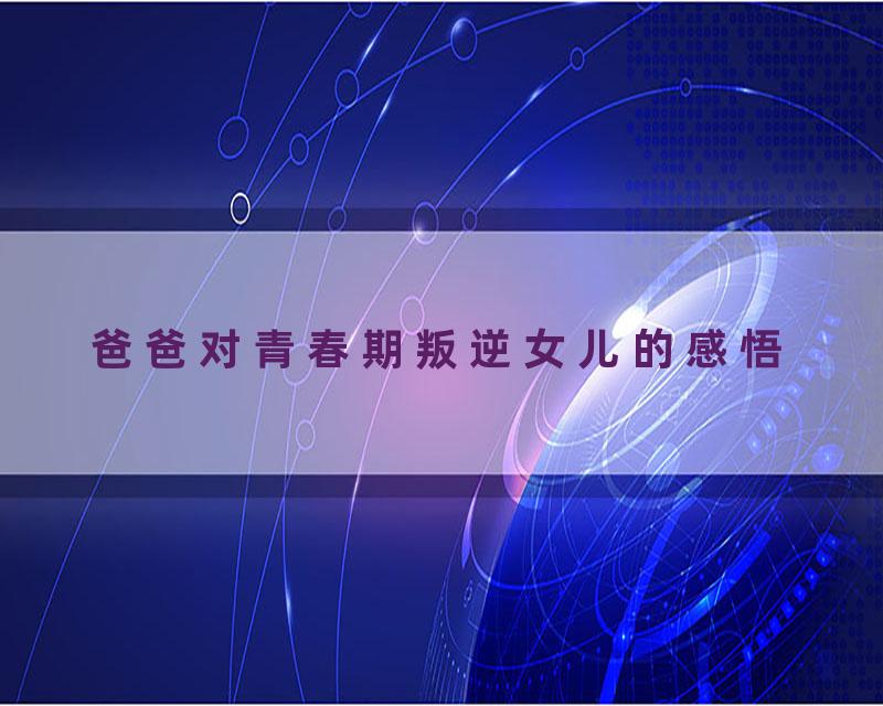 爸爸对青春期叛逆女儿的感悟