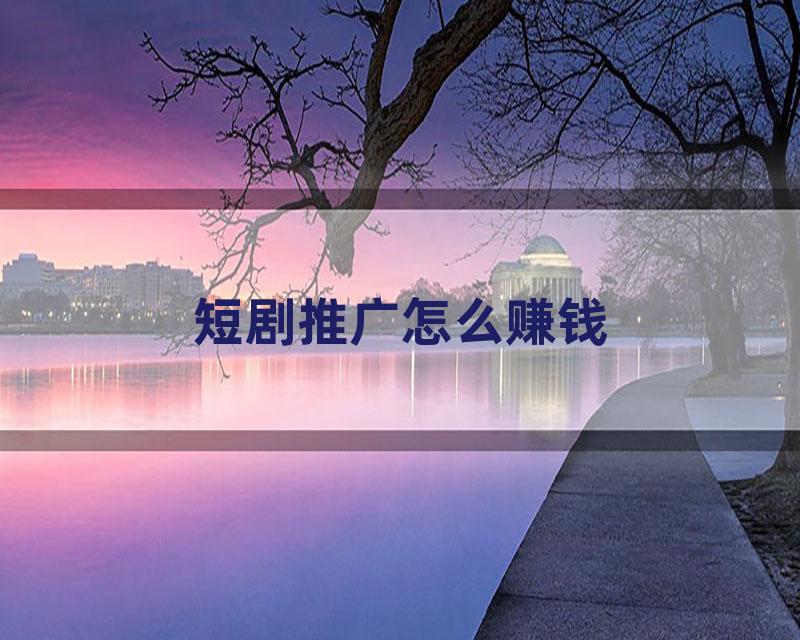 短剧推广怎么赚钱