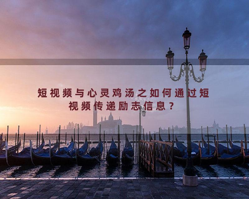 短视频与心灵鸡汤之如何通过短视频传递励志信息？