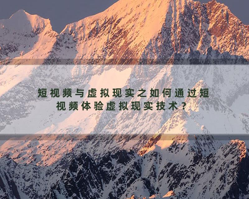 短视频与虚拟现实之如何通过短视频体验虚拟现实技术？