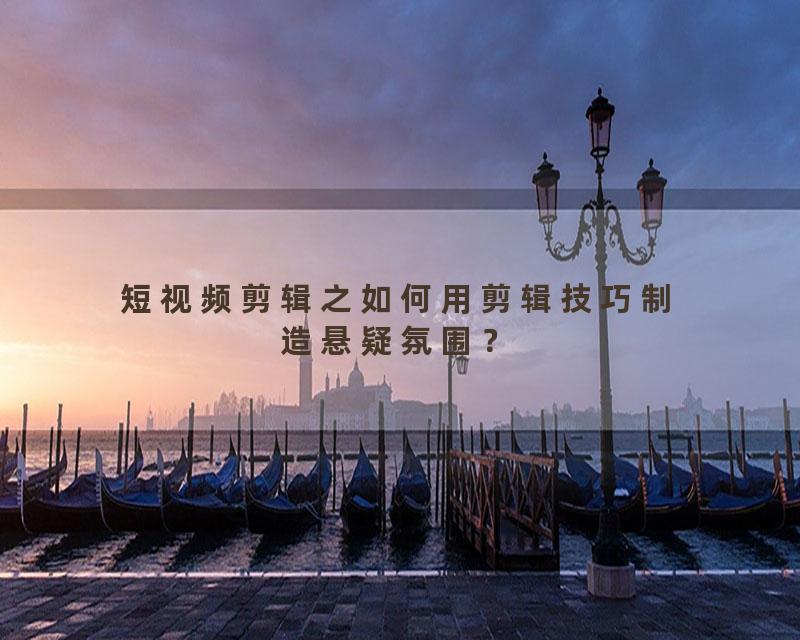 短视频剪辑之如何用剪辑技巧制造悬疑氛围？