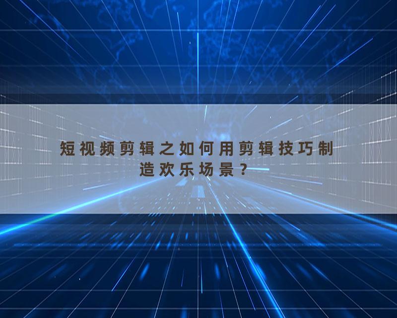 短视频剪辑之如何用剪辑技巧制造欢乐场景？