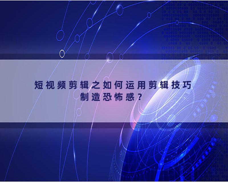 短视频剪辑之如何运用剪辑技巧制造恐怖感？