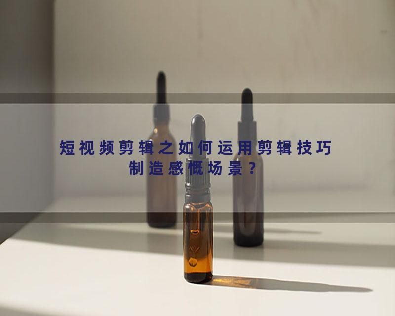 短视频剪辑之如何运用剪辑技巧制造感慨场景？