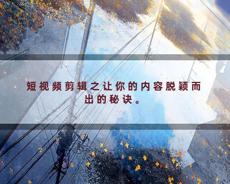 短视频剪辑之让你的内容脱颖而出的秘诀。