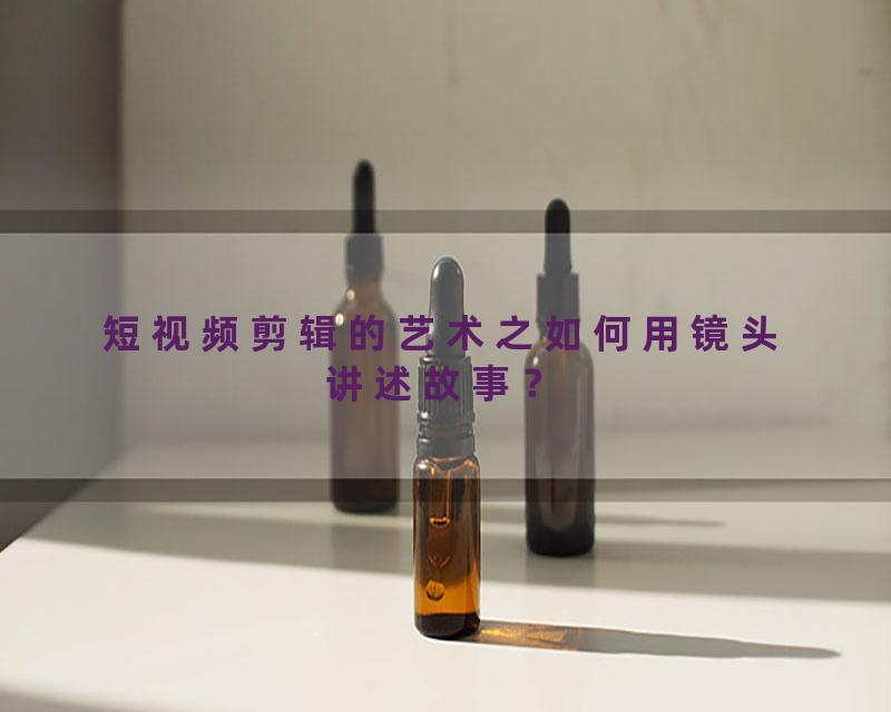 短视频剪辑的艺术之如何用镜头讲述故事？