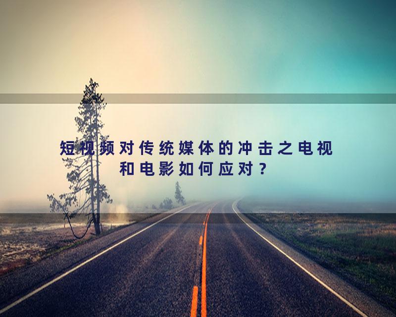 短视频对传统媒体的冲击之电视和电影如何应对？