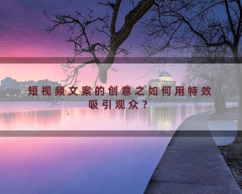短视频文案的创意之如何用特效吸引观众？