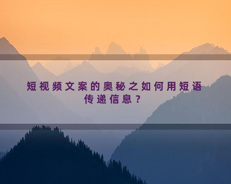 短视频文案的奥秘之如何用短语传递信息？