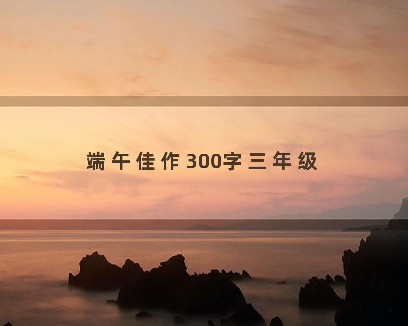 端午佳作300字三年级