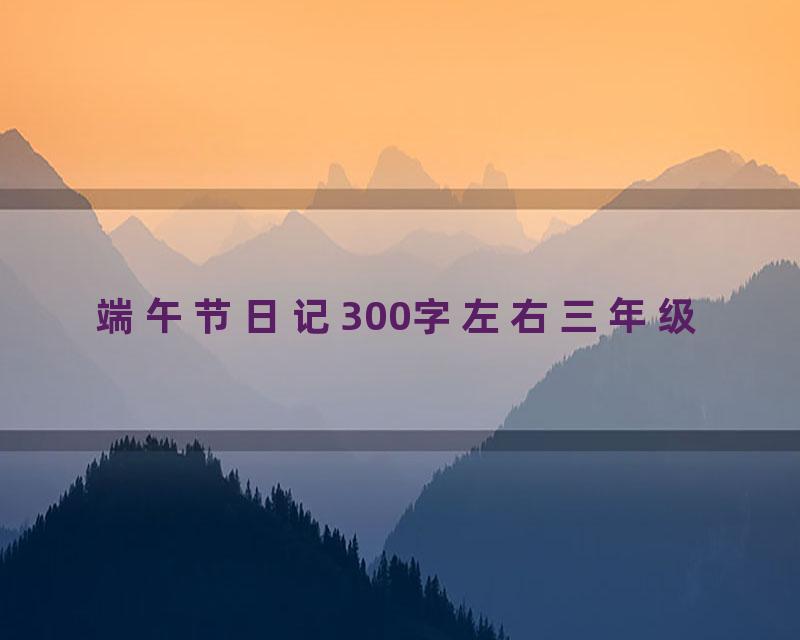 端午节日记300字左右三年级