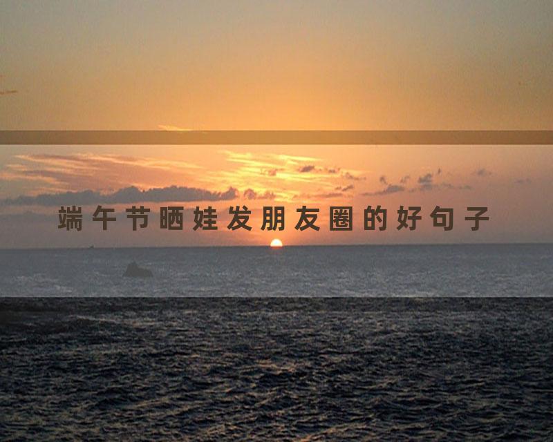 端午节晒娃发朋友圈的好句子