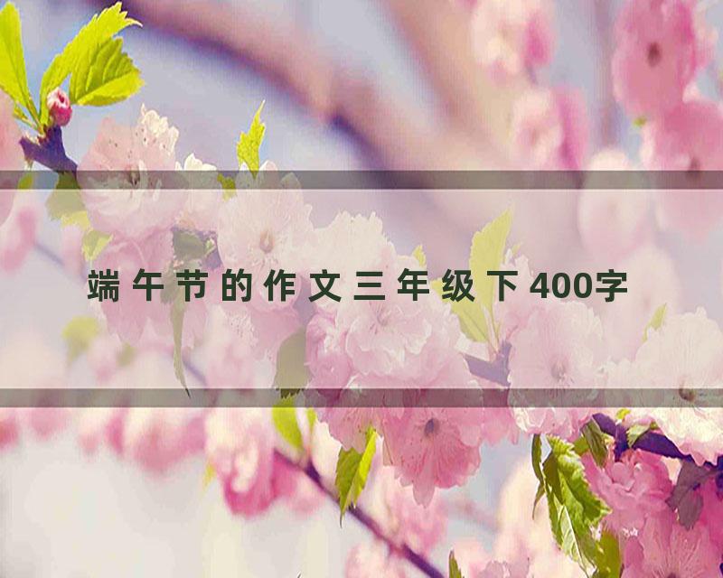 端午节的作文三年级下400字