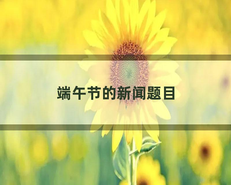 端午节的新闻题目