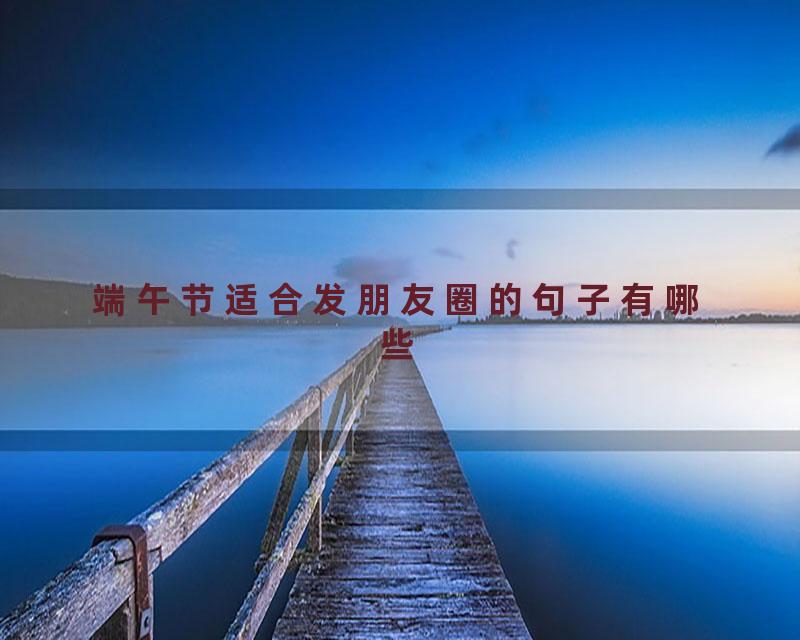 端午节适合发朋友圈的句子有哪些