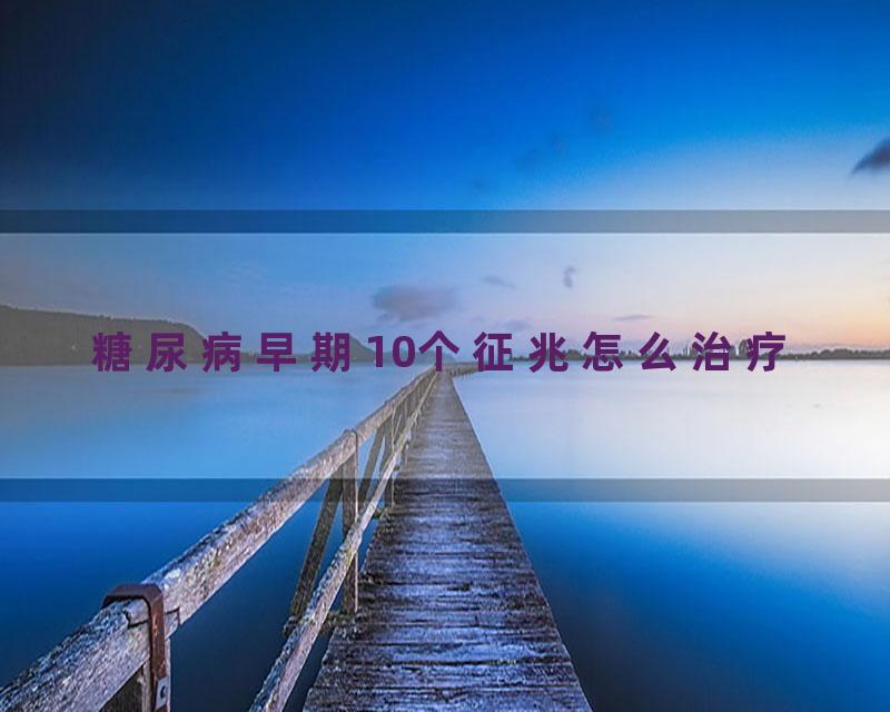 糖尿病早期10个征兆怎么治疗