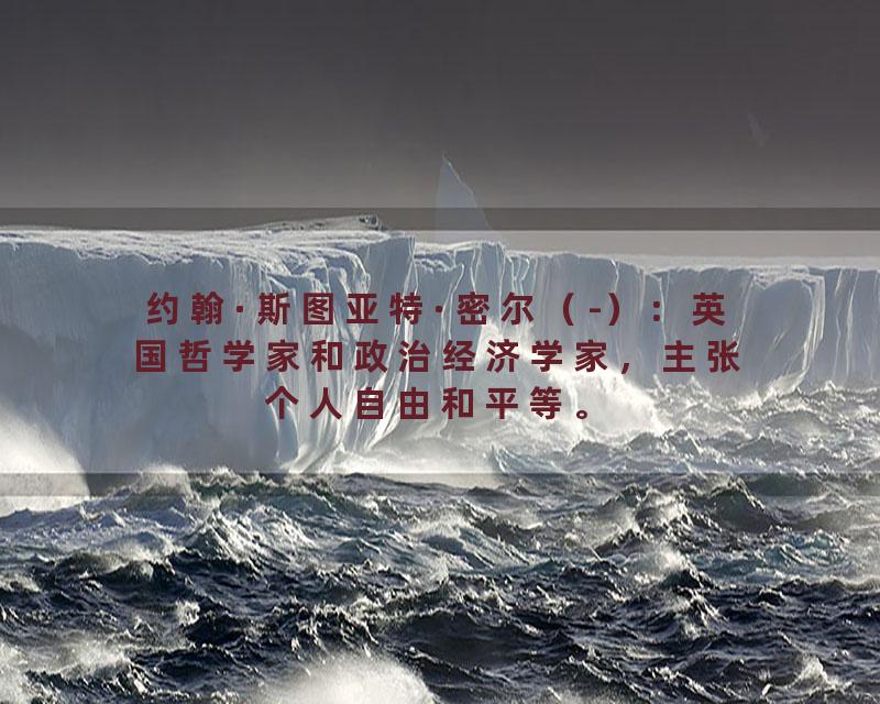 约翰·斯图亚特·密尔（-）：英国哲学家和政治经济学家，主张个人自由和平等。