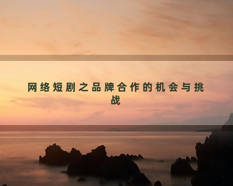 网络短剧之品牌合作的机会与挑战