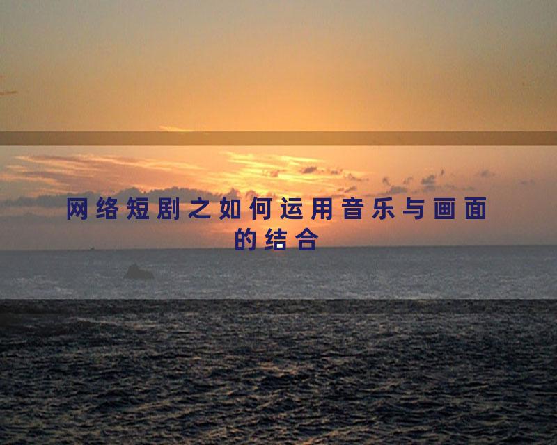 网络短剧之如何运用音乐与画面的结合
