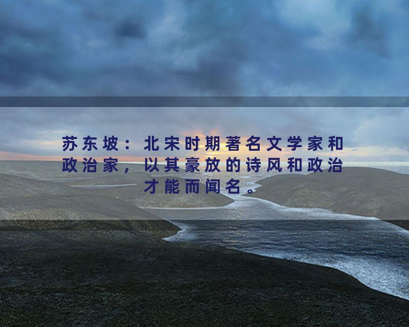 苏东坡：北宋时期著名文学家和政治家，以其豪放的诗风和政治才能而闻名。