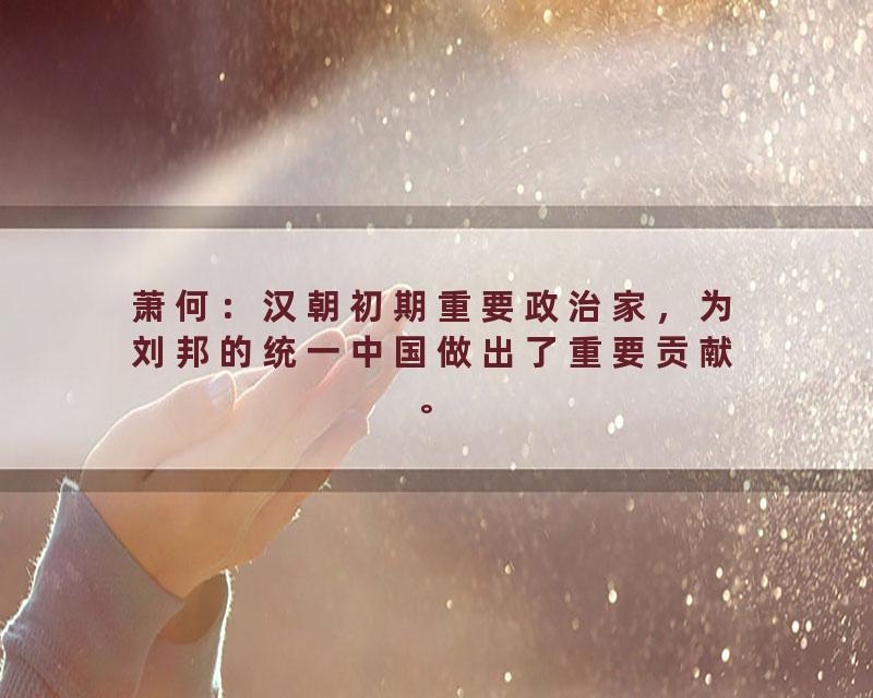 萧何：汉朝初期重要政治家，为刘邦的统一中国做出了重要贡献。