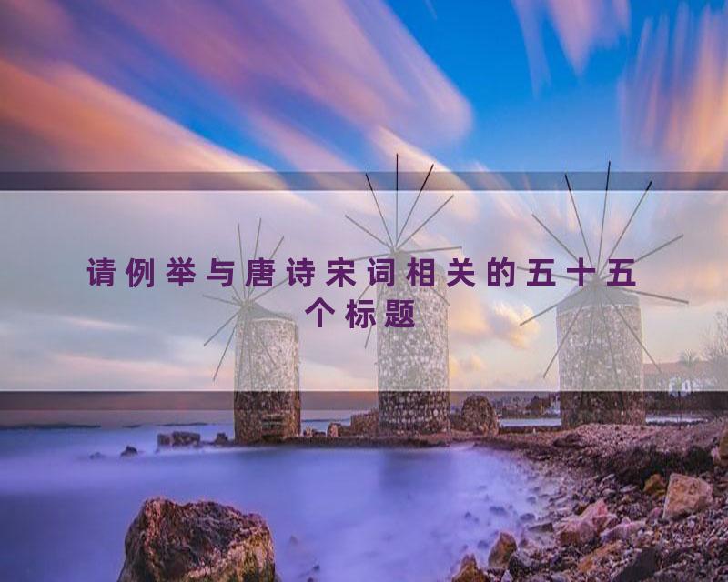 请例举与唐诗宋词相关的五十五个标题