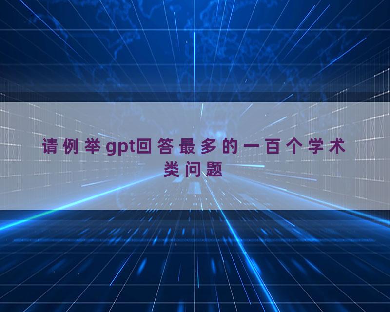 请例举gpt回答最多的一百个学术类问题