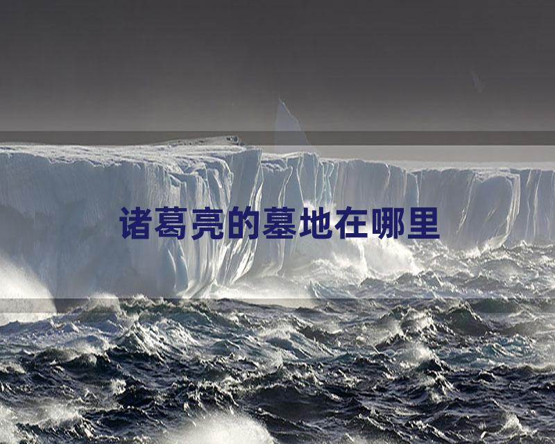 诸葛亮的墓地在哪里