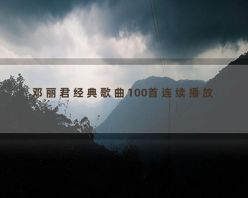 邓丽君经典歌曲100首连续播放