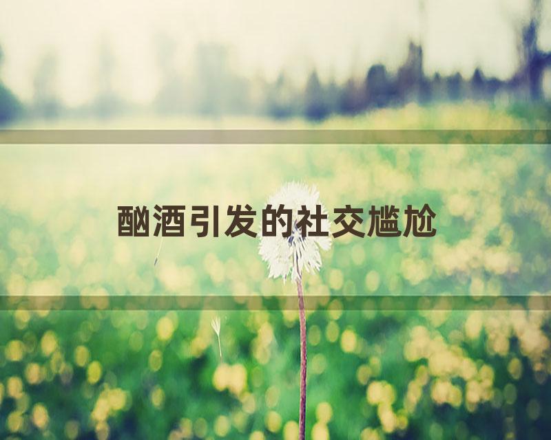 酗酒引发的社交尴尬