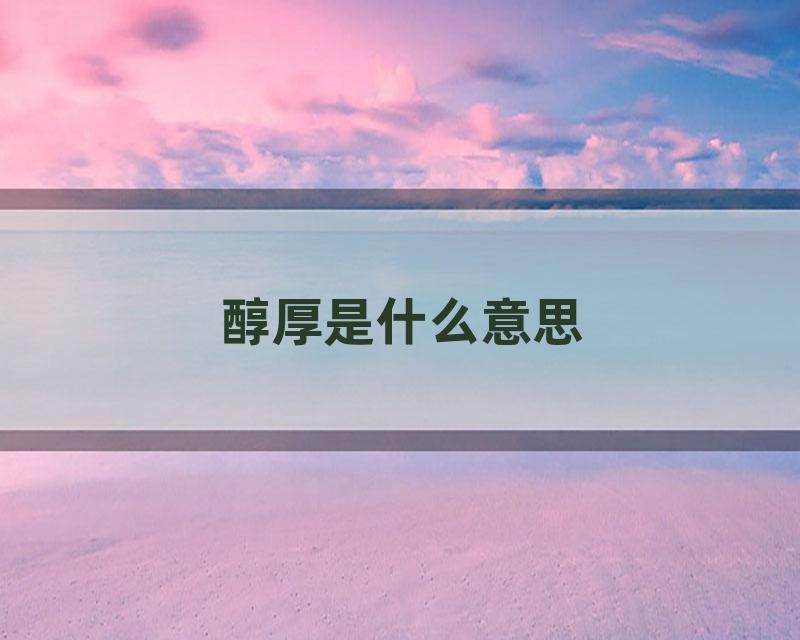 醇厚是什么意思