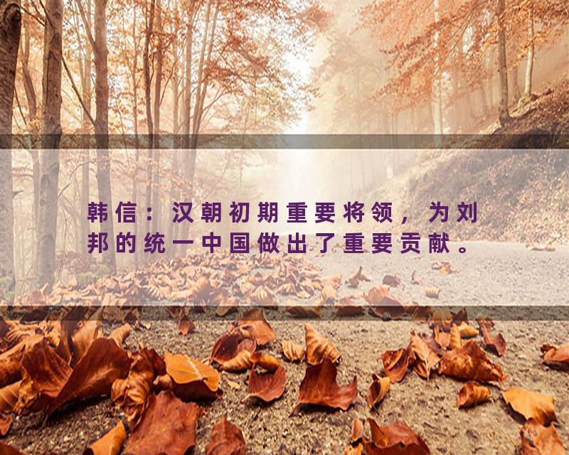 韩信：汉朝初期重要将领，为刘邦的统一中国做出了重要贡献。