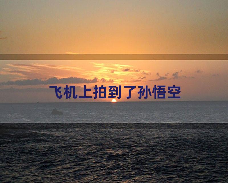 飞机上拍到了孙悟空