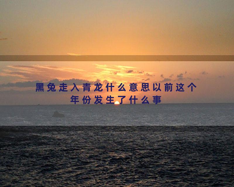 黑兔走入青龙什么意思以前这个年份发生了什么事