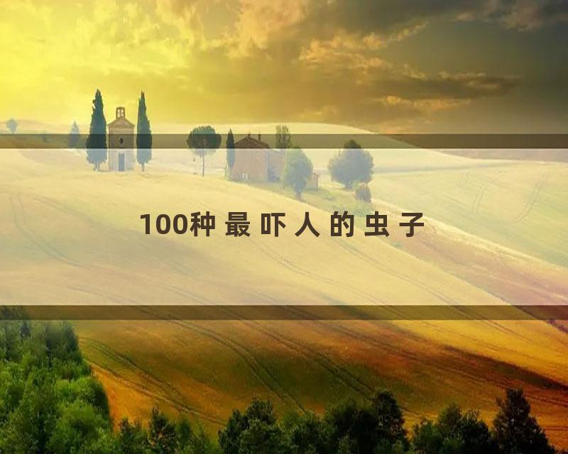 100种最吓人的虫子